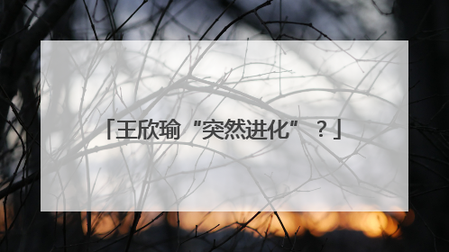 王欣瑜“突然进化”？