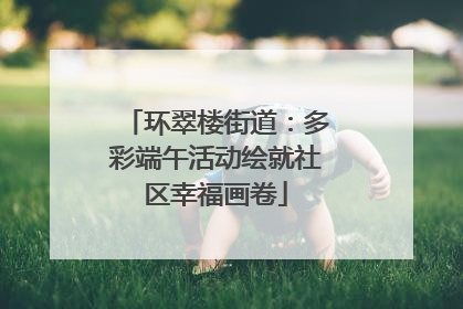 环翠楼街道：多彩端午活动绘就社区幸福画卷