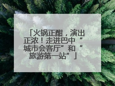 火锅正酣，演出正浓！走进巴中“城市会客厅”和“旅游第一站”