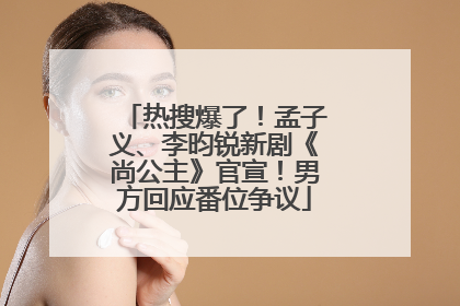 热搜爆了！孟子义、李昀锐新剧《尚公主》官宣！男方回应番位争议