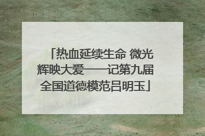 热血延续生命 微光辉映大爱一一记第九届全国道德模范吕明玉