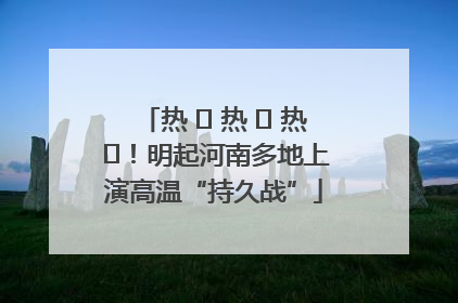 热 ҈ 热 ҈ 热 ҈！明起河南多地上演高温“持久战”