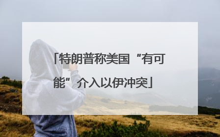 特朗普称美国“有可能”介入以伊冲突