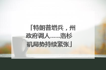 特朗普增兵，州政府调人……洛杉矶局势持续紧张