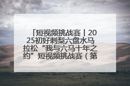 短视频挑战赛丨2025初好刺梨六盘水马拉松“我与六马十年之约”短视频挑战赛（第一阶段）即将开启