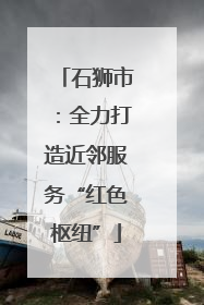 石狮市：全力打造近邻服务“红色枢纽”
