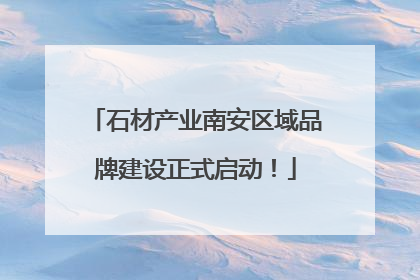 石材产业南安区域品牌建设正式启动！