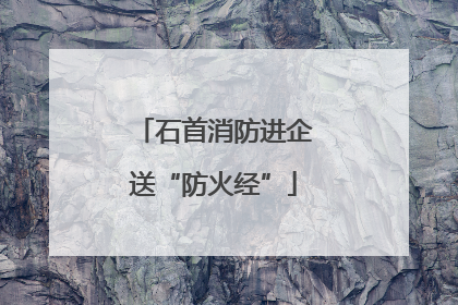 石首消防进企送“防火经”