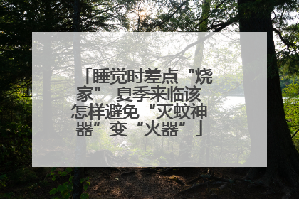 睡觉时差点“烧家” 夏季来临该怎样避免“灭蚊神器”变“火器”