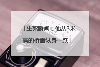 生死瞬间，他从3米高的桥面纵身一跃