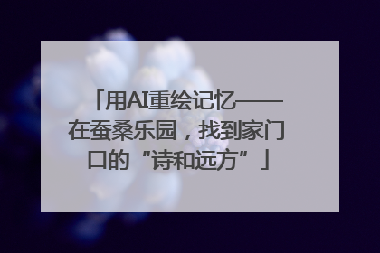 用AI重绘记忆——在蚕桑乐园，找到家门口的“诗和远方”