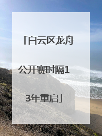 白云区龙舟公开赛时隔13年重启