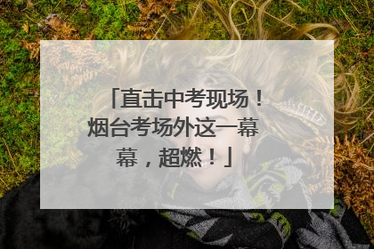 直击中考现场！烟台考场外这一幕幕，超燃！