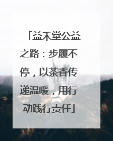 益禾堂公益之路：步履不停，以茶香传递温暖，用行动践行责任