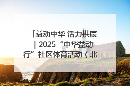 益动中华 活力拱辰｜2025“中华益动行”社区体育活动（北京站）盛大启动