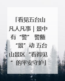 看见五台山 凡人凡事｜景中有“警” 警随“景”动 五台山景区“看得见”的平安守护