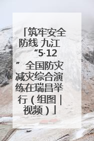 筑牢安全防线 九江“5·12”全国防灾减灾综合演练在瑞昌举行（组图｜视频）
