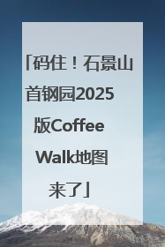 码住！石景山首钢园2025版Coffee Walk地图来了
