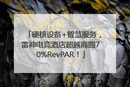 硬核设备+智慧服务，雷神电竞酒店超越商圈70%RevPAR！