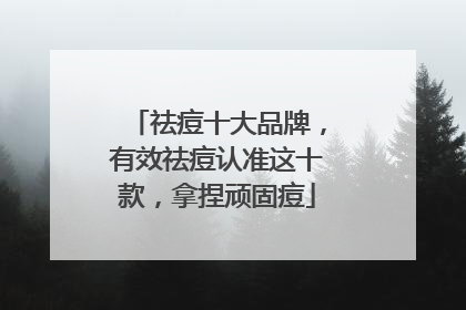 祛痘十大品牌，有效祛痘认准这十款，拿捏顽固痘