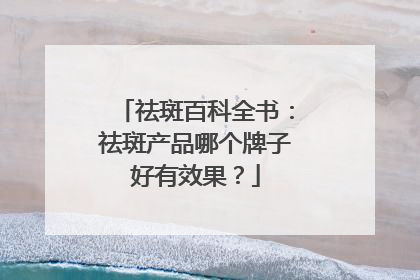 祛斑百科全书：祛斑产品哪个牌子好有效果？