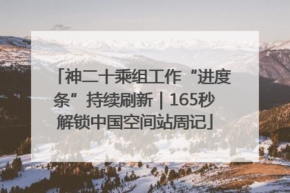 神二十乘组工作“进度条”持续刷新｜165秒解锁中国空间站周记