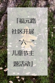 福元路社区开展“六一”儿童节主题活动