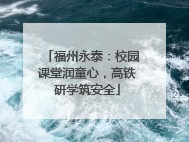 福州永泰：校园课堂润童心，高铁研学筑安全