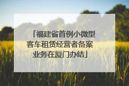 福建省首例小微型客车租赁经营者备案业务在厦门办结