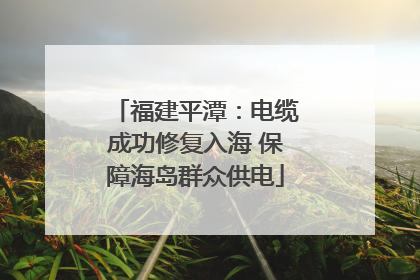 福建平潭：电缆成功修复入海 保障海岛群众供电