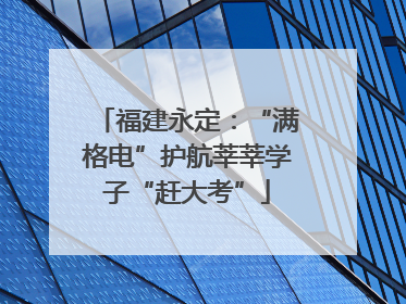 福建永定：“满格电”护航莘莘学子“赶大考”