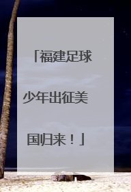 福建足球少年出征美国归来！