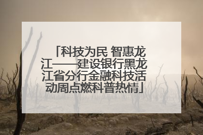 科技为民 智惠龙江——建设银行黑龙江省分行金融科技活动周点燃科普热情