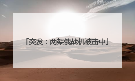 突发：两架俄战机被击中