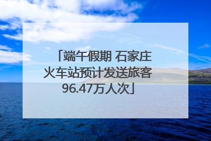 端午假期 石家庄火车站预计发送旅客96.47万人次