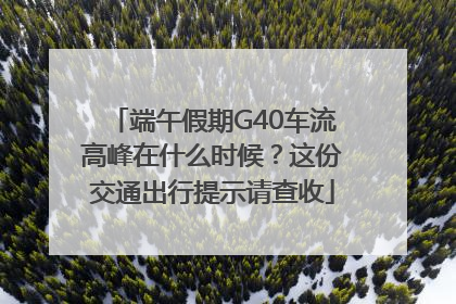 端午假期G40车流高峰在什么时候？这份交通出行提示请查收