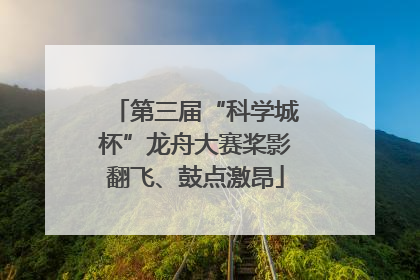 第三届“科学城杯”龙舟大赛桨影翻飞、鼓点激昂