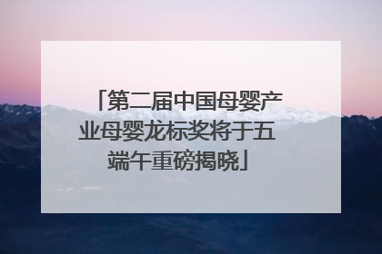 第二届中国母婴产业母婴龙标奖将于五端午重磅揭晓