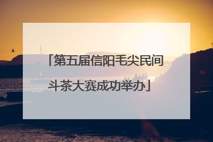第五届信阳毛尖民间斗茶大赛成功举办
