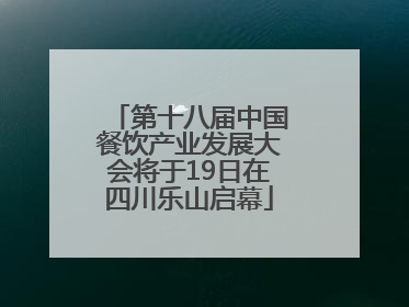 第十八届中国餐饮产业发展大会将于19日在四川乐山启幕