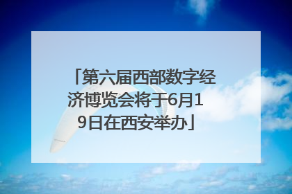 第六届西部数字经济博览会将于6月19日在西安举办
