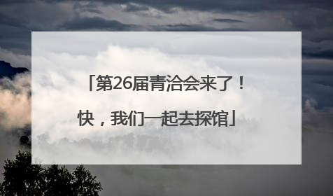 第26届青洽会来了！快，我们一起去探馆