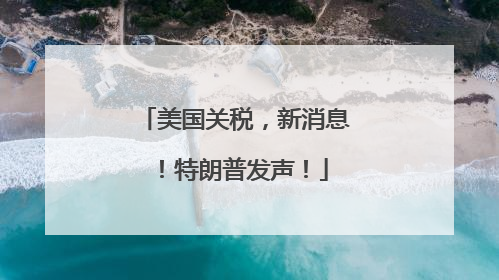 美国关税，新消息！特朗普发声！