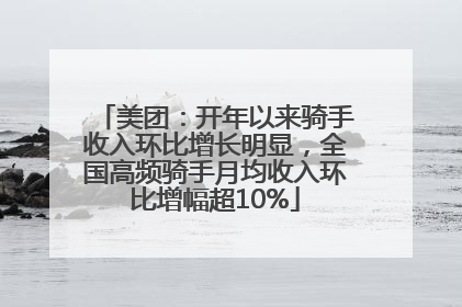 美团：开年以来骑手收入环比增长明显，全国高频骑手月均收入环比增幅超10%