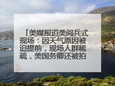 美媒报道美阅兵式现场：因天气原因被迫提前，现场人群稀疏，美国务卿还被拍到打哈欠
