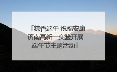 粽香端午 祝福安康 济南高新一实验开展端午节主题活动