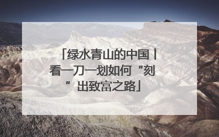 绿水青山的中国丨看一刀一划如何“刻”出致富之路