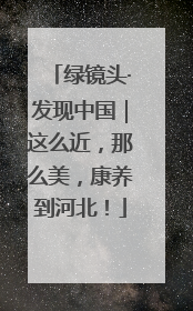 绿镜头·发现中国｜这么近，那么美，康养到河北！