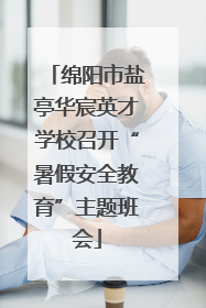 绵阳市盐亭华宸英才学校召开“暑假安全教育”主题班会