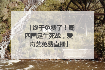 终于免费了！周四国足生死战，爱奇艺免费直播